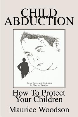 Child Abduction: How To Protect Your Children by Woodson, Maurice