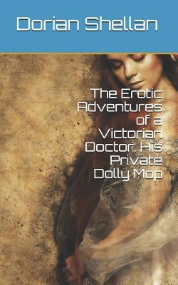 The Erotic Adventures of a Victorian Doctor: His Private Dolly Mop by Shellan, Dorian