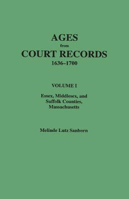 Ages from Court Records, 1636-1700. Volume I: Essex, Middlesex, and Suffolk Counties, Massachusetts by Sanborn, Melinde Lutz