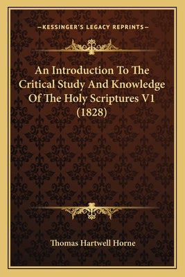 An Introduction to the Critical Study and Knowledge of the Holy Scriptures V1 (1828) by Horne, Thomas Hartwell