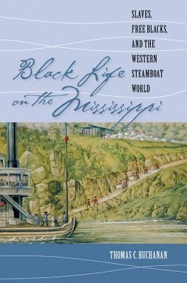 Black Life on the Mississippi: Slaves, Free Blacks, and the Western Steamboat World by Buchanan, Thomas C.