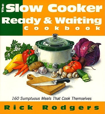 Slow Cooker Ready & Waiting: 160 Sumptuous Meals That Cook Themselves by Rodgers, Rick