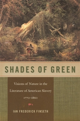 Shades of Green: Visions of Nature in the Literature of American Slavery, 1770-1860 by Finseth, Ian Frederick