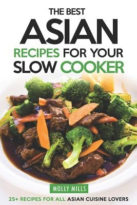 The Best Asian Recipes for Your Slow Cooker: 25+ Recipes for All Asian Cuisine Lovers by Mills, Molly