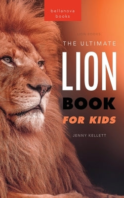 Lion Books The Ultimate Lion Book for Kids: 100+ Amazing Lion Facts, Photos, Quiz + More by Kellett, Jenny