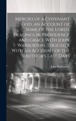 Mercies of a Covenant God, an Account of Some of the Lord's Dealings in Providence and Grace With John Warburton. Together With an Account of the Auth by Warburton, John