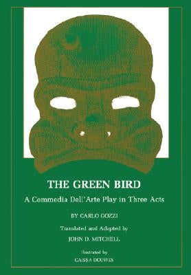 The Green Bird: A Commedia Dell' Arte Play in Three Acts by Gozzi, Carlo