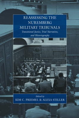 Reassessing the Nuremberg Military Tribunals: Transitional Justice, Trial Narratives, and Historiography by Priemel, Kim C.