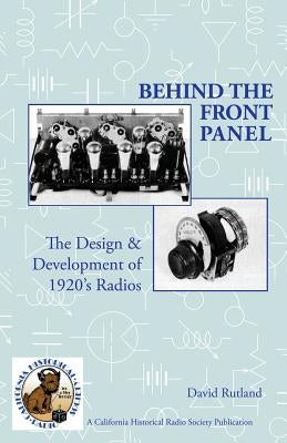 Behind The Front Panel: The Design & Development of 1920's Radio by Watts, Richard