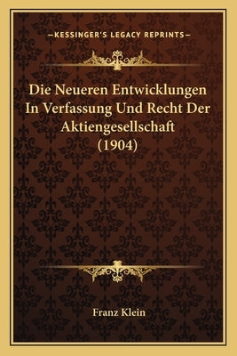 Die Neueren Entwicklungen In Verfassung Und Recht Der Aktiengesellschaft (1904) by Klein, Franz