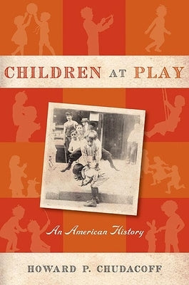 Children at Play: An American History by Chudacoff, Howard P.