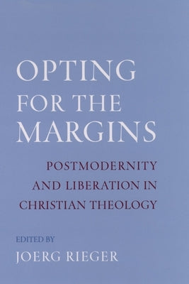 Opting for the Margins: Postmodernity and Liberation in Christian Theology by Rieger, Jeorg