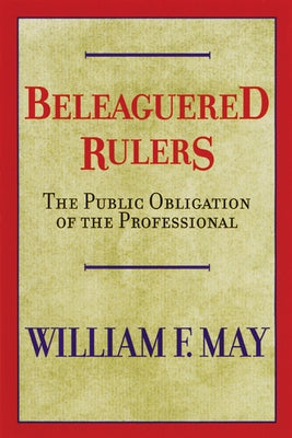 Beleaguered Rulers: The Public Obligation of the Professional by May, William F.