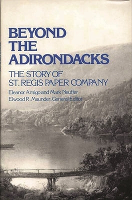Beyond the Adirondacks: The Story of St. Regis Paper Company by Amigo, Eleanor