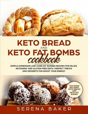 Keto Bread and Keto Fat Bombs Cookbook: Simple Homemade Low-Carb Fat Burner Recipes For Paleo, Ketogenic and Gluten-free Diets. Perfect Treats and Des by Baker, Serena