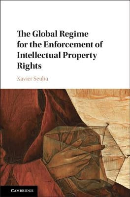 The Global Regime for the Enforcement of Intellectual Property Rights by Seuba, Xavier