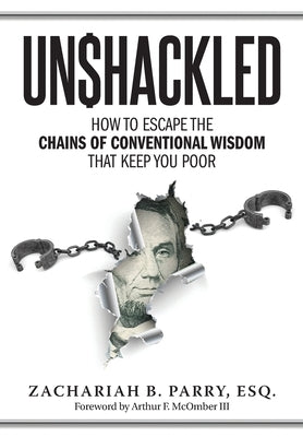 Unshackled: How to Escape the Chains of Conventional Wisdom that Keep You Poor by Parry, Zachariah