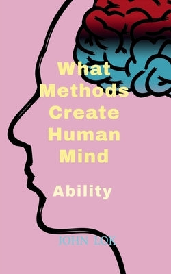 What Methods Create Human Mind by Lok, John