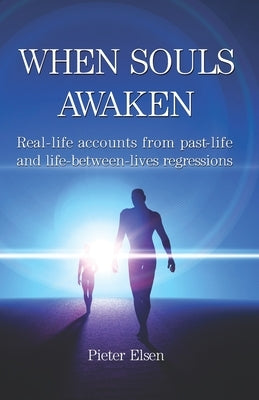 When Souls Awaken: Real-Life Accounts of Past-Life and Life-Between-Lives Regressions by Elsen, Pieter Jan
