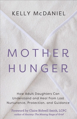 Mother Hunger: How Adult Daughters Can Understand and Heal from Lost Nurturance, Protection, and Guidance by McDaniel, Kelly