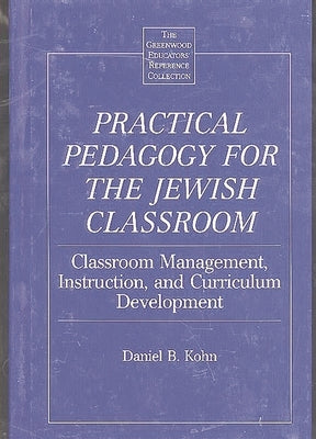 Practical Pedagogy for the Jewish Classroom: Classroom Management, Instruction, and Curriculum Development by Kohn, Daniel B.