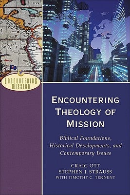 Encountering Theology of Mission: Biblical Foundations, Historical Developments, and Contemporary Issues by Ott, Craig