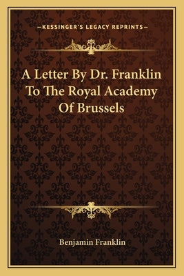 A Letter by Dr. Franklin to the Royal Academy of Brussels by Franklin, Benjamin