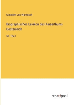Biographisches Lexikon des Kaiserthums Oesterreich: 50. Theil by Wurzbach, Constant Von