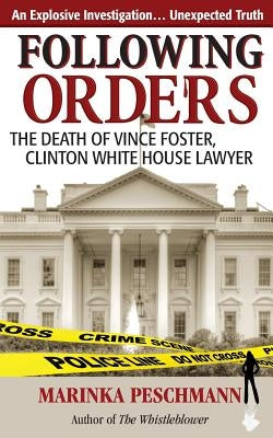 Following Orders: The Death of Vince Foster, Clinton White House Lawyer by Peschmann, Marinka