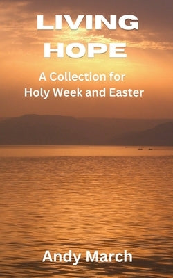 Living Hope - A Collection for Holy Week and Easter by March, Andy