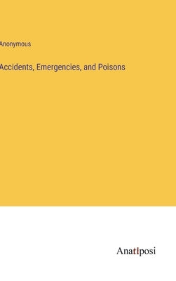 Accidents, Emergencies, and Poisons by Anonymous