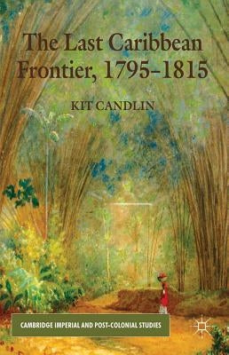 The Last Caribbean Frontier, 1795-1815 by Candlin, K.