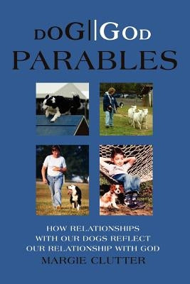 Dog//God Parables: How Relationships with Our Dogs Reflect Our Relationship with God by Clutter, Margie