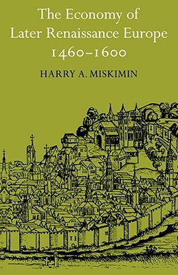 The Economy of Later Renaissance Europe 1460-1600 by Miskimin, Harry A.
