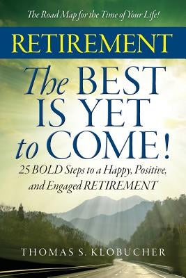 RETIREMENT The BEST IS YET to COME! by Klobucher, Thomas S.