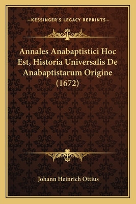 Annales Anabaptistici Hoc Est, Historia Universalis De Anabaptistarum Origine (1672) by Ottius, Johann Heinrich