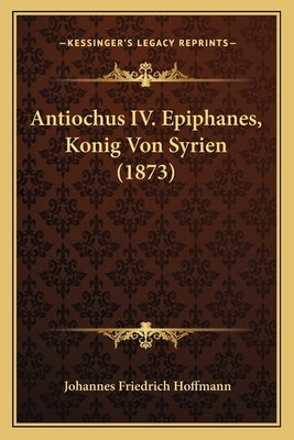 Antiochus IV. Epiphanes, Konig Von Syrien (1873) by Hoffmann, Johannes Friedrich