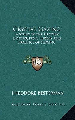 Crystal Gazing: A Study in the History, Distribution, Theory and Practice of Scrying by Besterman, Theodore