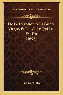 De La Devotion A La Sainte Vierge, Et Du Culte Qui Lui Est Du (1696) by Baillet, Adrien