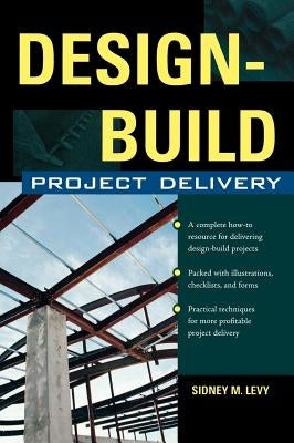 Design-Build Project Delivery: Managing the Building Process from Proposal Through Construction by Levy, Sidney