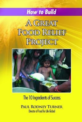 How to Build a Great Food Relief: The 10 Ingredients of Success by Turner, Paul Rodney