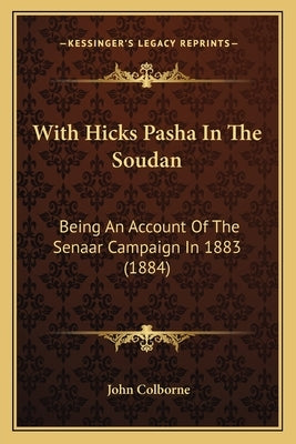 With Hicks Pasha In The Soudan: Being An Account Of The Senaar Campaign In 1883 (1884) by Colborne, John