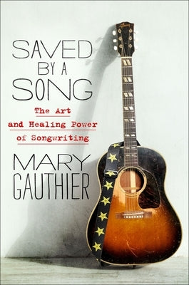 Saved by a Song: The Art and Healing Power of Songwriting by Gauthier, Mary