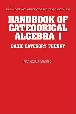 Handbook of Categorical Algebra: Volume 1, Basic Category Theory by Borceux, Francis