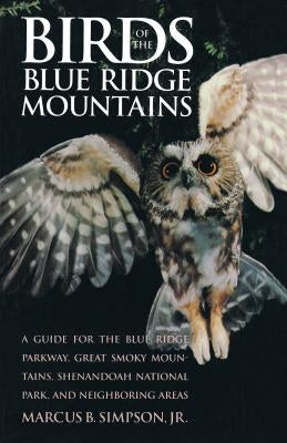 Birds of the Blue Ridge Mountains: A Guide for the Blue Ridge Parkway, Great Smoky Mountains, Shenandoah National Park, and Neighboring Areas by Simpson, Marcus B.