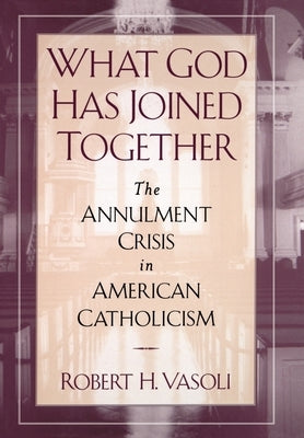 What God Has Joined Together: The Annulment Crisis in American Catholicism by Vasoli, Robert H.