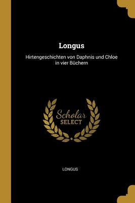Longus: Hirtengeschichten von Daphnis und Chloe in vier Büchern by Longus