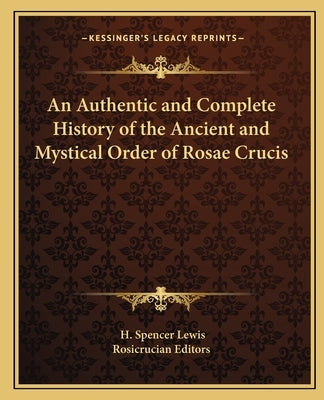 An Authentic and Complete History of the Ancient and Mystical Order of Rosae Crucis by Lewis, H. Spencer
