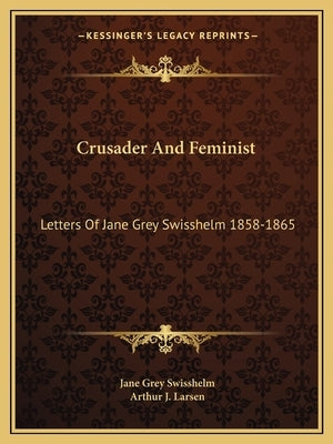 Crusader and Feminist: Letters of Jane Grey Swisshelm 1858-1865 by Swisshelm, Jane Grey