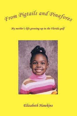 From Pigtails and Pinafores: My mother's life growing up in the Florida gulf by Hawkins, Elizabeth